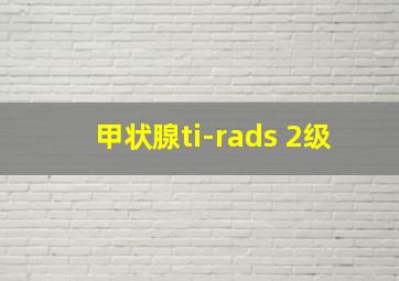 甲状腺ti-rads 2级